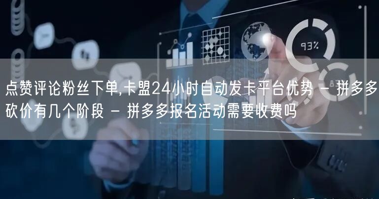点赞评论粉丝下单,卡盟24小时自动发卡平台优势 - 拼多多砍价有几个阶段 - 拼