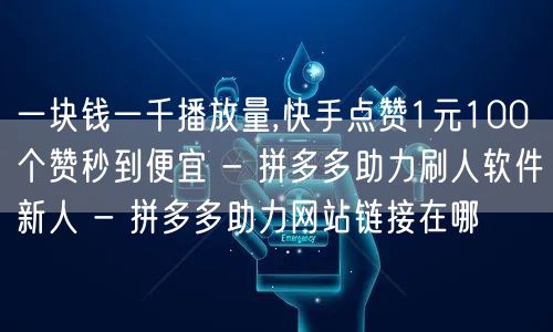 一块钱一千播放量,快手点赞1元100个赞秒到便宜 - 拼多多助力刷人软件新人 -