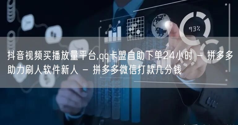 抖音视频买播放量平台,qq卡盟自助下单24小时 - 拼多多助力刷人软件新人 - 
