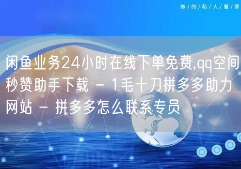 闲鱼业务24小时在线下单免费,qq空间秒赞助手下载 - 1毛十刀拼多多助力网站 