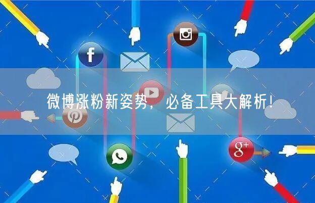 微博涨粉新姿势，必备工具大解析！
