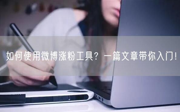 如何使用微博涨粉工具？一篇文章带你入门！