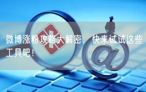 微博涨粉攻略大解密，快来试试这些工具吧！