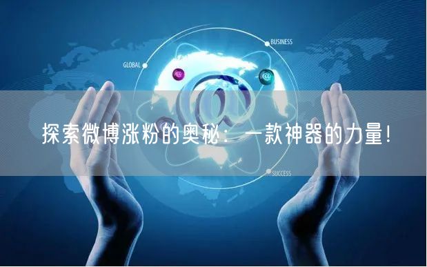 探索微博涨粉的奥秘：一款神器的力量！