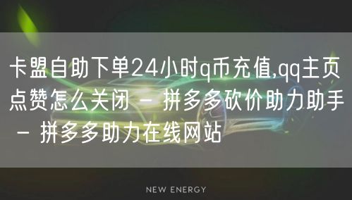 卡盟自助下单24小时q币充值,qq主页点赞怎么关闭 - 拼多多砍价助力助手 - 